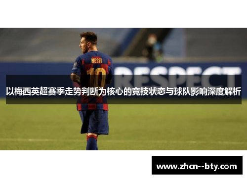以梅西英超赛季走势判断为核心的竞技状态与球队影响深度解析
