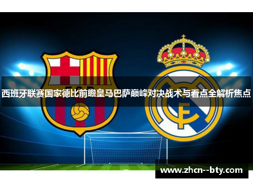 西班牙联赛国家德比前瞻皇马巴萨巅峰对决战术与看点全解析焦点 西班牙联赛国家德比前瞻皇马巴萨巅峰对决战术与看点全解析焦点