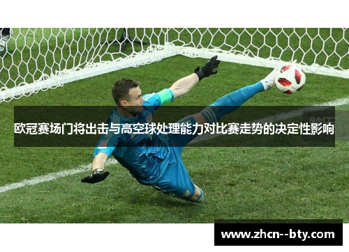 欧冠赛场门将出击与高空球处理能力对比赛走势的决定性影响