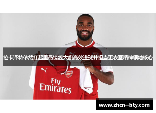 拉卡泽特依然扛起里昂锋线大旗高效进球并担当更衣室精神领袖核心