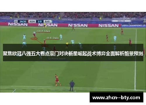 聚焦欧冠八强五大看点豪门对决新星崛起战术博弈全面解析前景预测 聚焦欧冠八强五大看点豪门对决新星崛起战术博弈全面解析前景预测