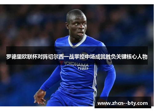 罗德里欧联杯对阵切尔西一战掌控中场成就胜负关键核心人物