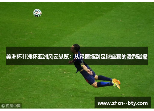 美洲杯非洲杯亚洲风云纵览：从绿茵场到足球盛宴的激烈碰撞