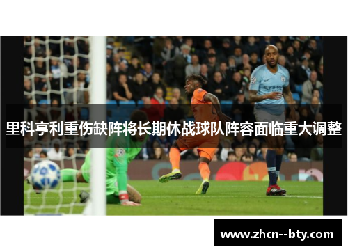 里科亨利重伤缺阵将长期休战球队阵容面临重大调整