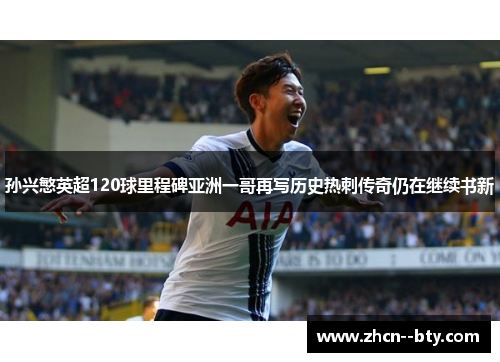 孙兴慜英超120球里程碑亚洲一哥再写历史热刺传奇仍在继续书新 孙兴慜英超120球里程碑亚洲一哥再写历史热刺传奇仍在继续书新
