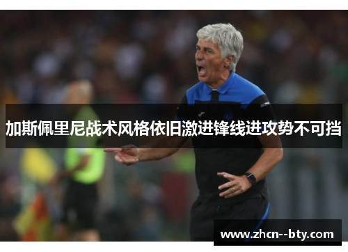 加斯佩里尼战术风格依旧激进锋线进攻势不可挡 加斯佩里尼战术风格依旧激进锋线进攻势不可挡