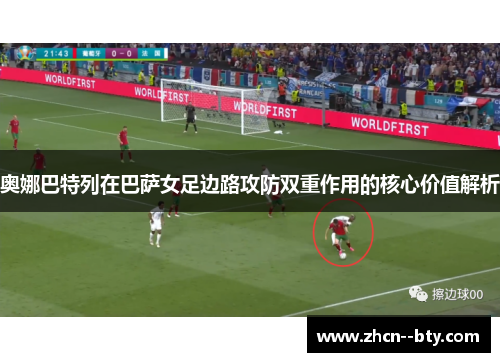 奥娜巴特列在巴萨女足边路攻防双重作用的核心价值解析 奥娜巴特列在巴萨女足边路攻防双重作用的核心价值解析