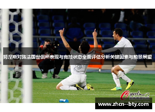 努涅斯对阵法国世俱杯表现与竞技状态全面评估分析关键因素与前景展望