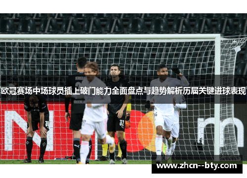 欧冠赛场中场球员插上破门能力全面盘点与趋势解析历届关键进球表现
