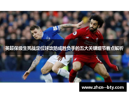 英超保级生死战定位球攻防成胜负手的五大关键细节看点解析 英超保级生死战定位球攻防成胜负手的五大关键细节看点解析