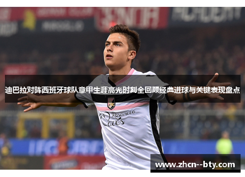 迪巴拉对阵西班牙球队意甲生涯高光时刻全回顾经典进球与关键表现盘点