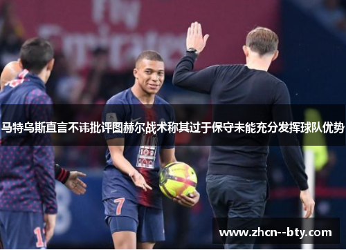 马特乌斯直言不讳批评图赫尔战术称其过于保守未能充分发挥球队优势