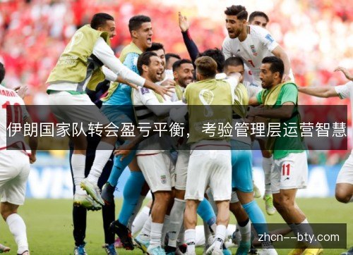 伊朗国家队转会盈亏平衡，考验管理层运营智慧